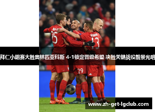 拜仁小组赛大胜奥林匹亚科斯 4-1锁定晋级希望 决胜关键战役前景光明 拜仁小组赛大胜奥林匹亚科斯 4-1锁定晋级希望 决胜关键战役前景光明