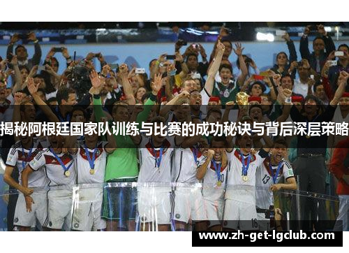 揭秘阿根廷国家队训练与比赛的成功秘诀与背后深层策略 揭秘阿根廷国家队训练与比赛的成功秘诀与背后深层策略
