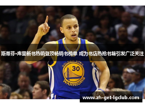 斯蒂芬·库里新书热销登顶畅销书榜单 成为书店热抢书籍引发广泛关注 斯蒂芬·库里新书热销登顶畅销书榜单 成为书店热抢书籍引发广泛关注