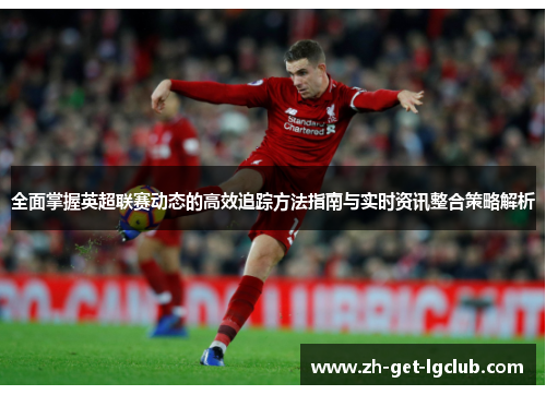 全面掌握英超联赛动态的高效追踪方法指南与实时资讯整合策略解析 全面掌握英超联赛动态的高效追踪方法指南与实时资讯整合策略解析