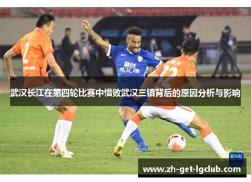 武汉长江在第四轮比赛中惜败武汉三镇背后的原因分析与影响