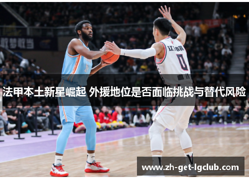 法甲本土新星崛起 外援地位是否面临挑战与替代风险