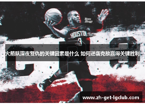 火箭队深夜复仇的关键因素是什么 如何逆袭克敌赢得关键胜利