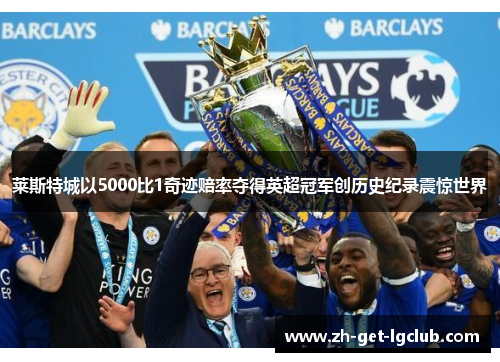 莱斯特城以5000比1奇迹赔率夺得英超冠军创历史纪录震惊世界