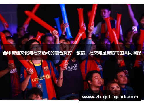 西甲球迷文化与社交活动的融合探讨：激情、社交与足球热情的共同演绎