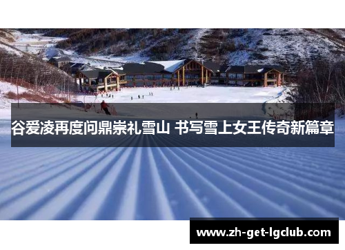 谷爱凌再度问鼎崇礼雪山 书写雪上女王传奇新篇章