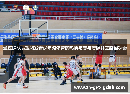 通过球队表现激发青少年对体育的热情与参与度提升之路径探索 通过球队表现激发青少年对体育的热情与参与度提升之路径探索