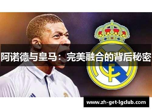 阿诺德与皇马:完美融合的背后秘密 阿诺德与皇马:完美融合的背后秘密