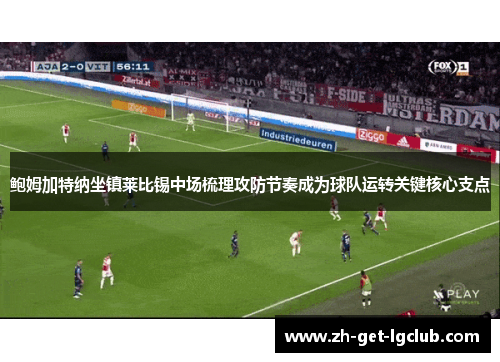 鲍姆加特纳坐镇莱比锡中场梳理攻防节奏成为球队运转关键核心支点 鲍姆加特纳坐镇莱比锡中场梳理攻防节奏成为球队运转关键核心支点