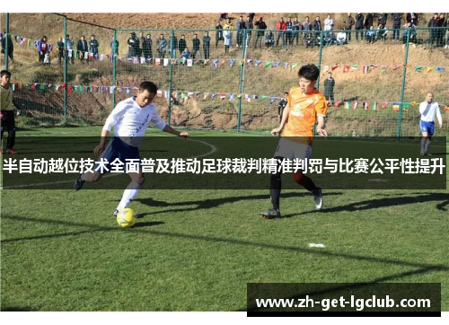 半自动越位技术全面普及推动足球裁判精准判罚与比赛公平性提升 半自动越位技术全面普及推动足球裁判精准判罚与比赛公平性提升